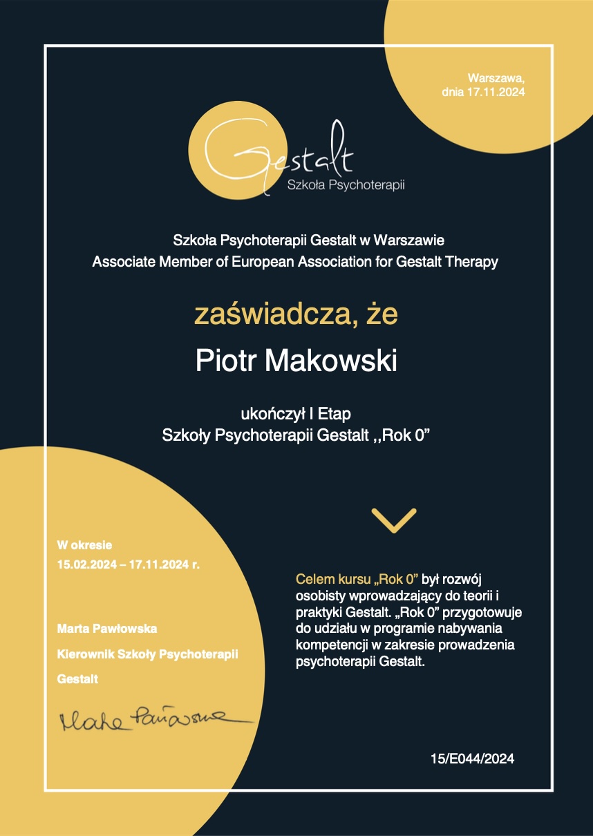 Certyfikat Gestalt - Szkoła Psychoterapii Gestalt w Warszawie, Associate Member of European Association for Gestalt Therapy, zaświadcza, że Piotr Makowski ukończył I Etap Szkoły Psychoterapii Gestalt 'Rok 0'